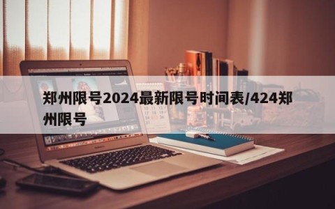 郑州限号2024最新限号时间表/424郑州限号