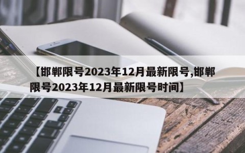 【邯郸限号2023年12月最新限号,邯郸限号2023年12月最新限号时间】
